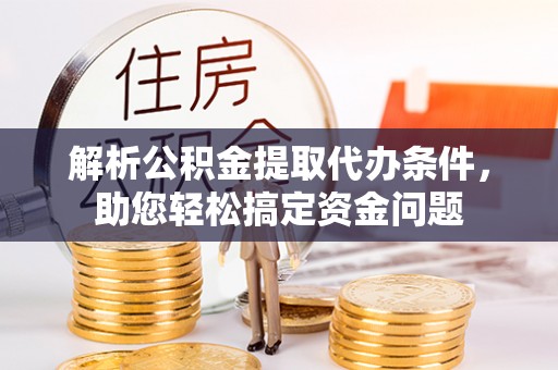 通江解析公积金提取代办条件，助您轻松搞定资金问题