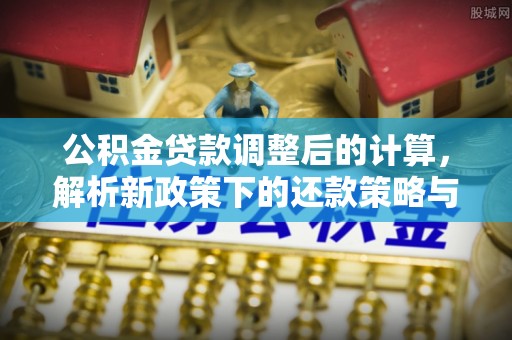 通江公积金贷款调整后的计算，解析新政策下的还款策略与财务规划