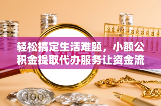 通江轻松搞定生活难题，小额公积金提取代办服务让资金流动更便捷