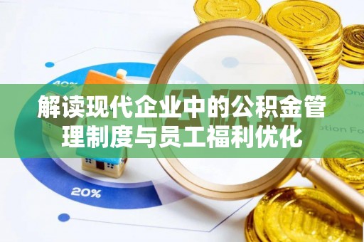 通江解读现代企业中的公积金管理制度与员工福利优化