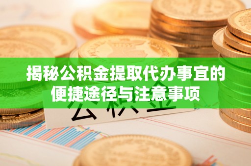 通江揭秘公积金提取代办事宜的便捷途径与注意事项