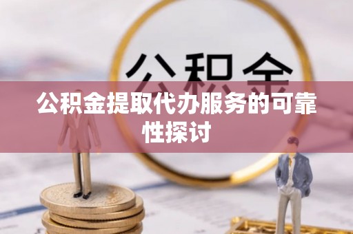 通江公积金提取代办服务的可靠性探讨