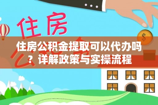 通江住房公积金提取可以代办吗？详解政策与实操流程