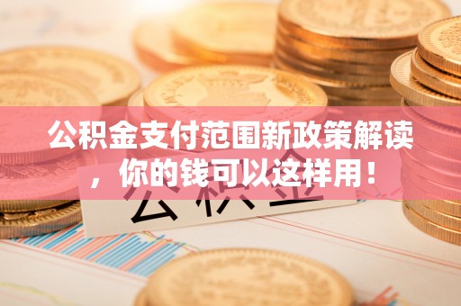 通江公积金支付范围新政策解读，你的钱可以这样用！