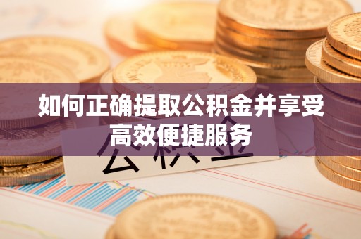 通江如何正确提取公积金并享受高效便捷服务