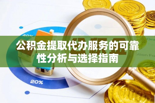 通江公积金提取代办服务的可靠性分析与选择指南