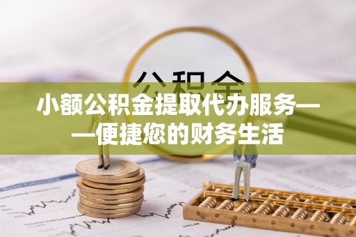 通江小额公积金提取代办服务——便捷您的财务生活