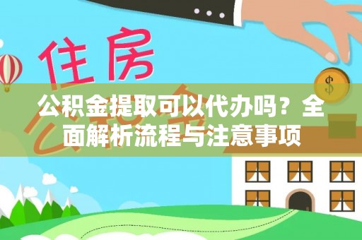 通江公积金提取可以代办吗？全面解析流程与注意事项