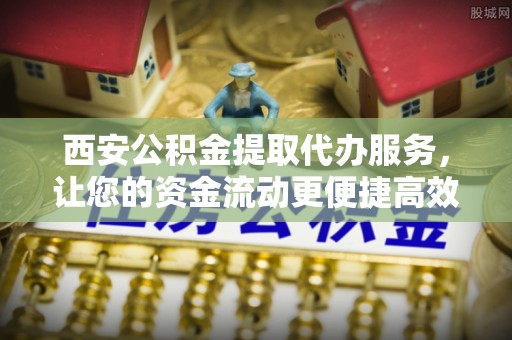 通江西安公积金提取代办服务，让您的资金流动更便捷高效