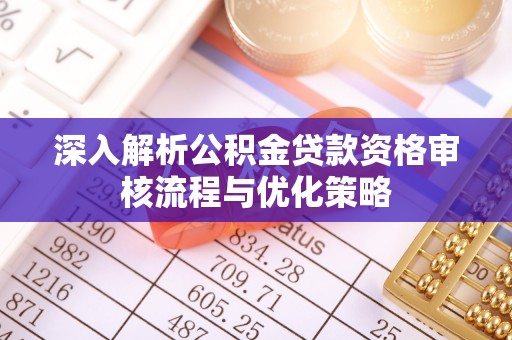 通江深入解析公积金贷款资格审核流程与优化策略