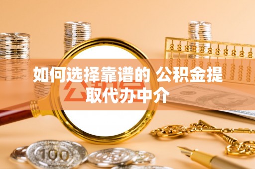 通江如何选择靠谱的 公积金提取代办中介