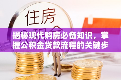 通江揭秘现代购房必备知识，掌握公积金贷款流程的关键步骤