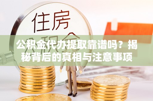 通江公积金代办提取靠谱吗？揭秘背后的真相与注意事项