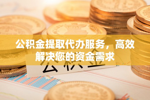 通江公积金提取代办服务，高效解决您的资金需求