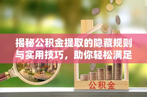 通江揭秘公积金提取的隐藏规则与实用技巧，助你轻松满足 公积金提取条件