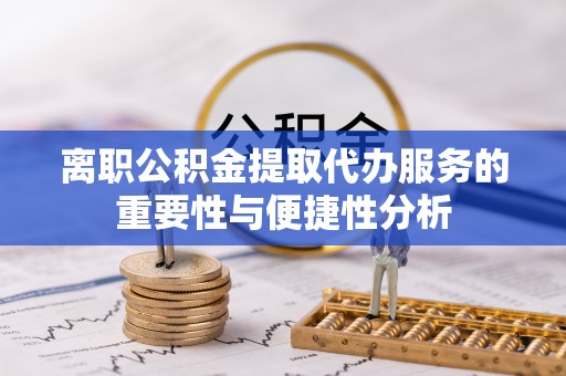 通江离职公积金提取代办服务的重要性与便捷性分析