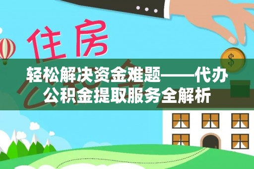 通江轻松解决资金难题——代办公积金提取服务全解析