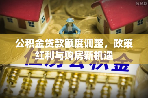 通江公积金贷款额度调整，政策红利与购房新机遇
