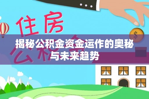 通江揭秘公积金资金运作的奥秘与未来趋势