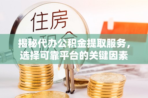 通江揭秘代办公积金提取服务，选择可靠平台的关键因素