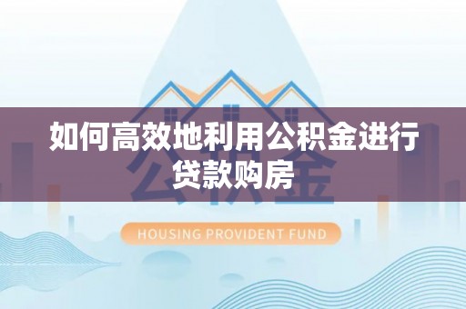 通江如何高效地利用公积金进行贷款购房
