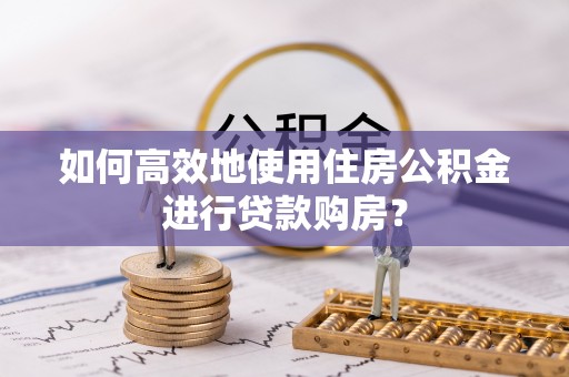通江如何高效地使用住房公积金进行贷款购房？