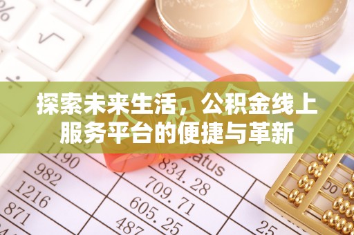 通江探索未来生活，公积金线上服务平台的便捷与革新