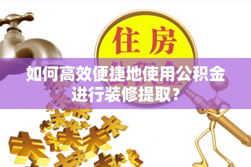 通江如何高效便捷地使用公积金进行装修提取？