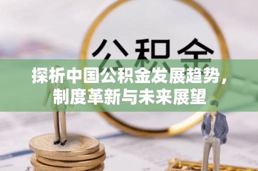 通江探析中国公积金发展趋势，制度革新与未来展望
