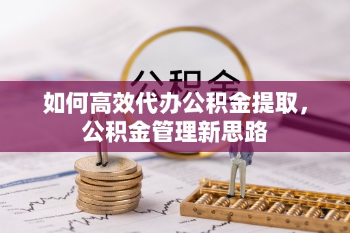 通江如何高效代办公积金提取，公积金管理新思路