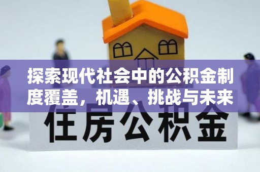 通江探索现代社会中的公积金制度覆盖，机遇、挑战与未来展望
