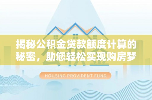 通江揭秘公积金贷款额度计算的秘密，助您轻松实现购房梦想