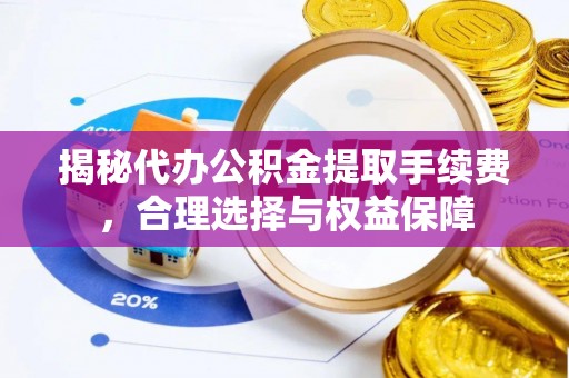 通江揭秘代办公积金提取手续费，合理选择与权益保障