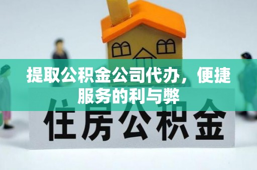 通江提取公积金公司代办，便捷服务的利与弊