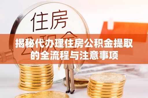 通江揭秘代办理住房公积金提取的全流程与注意事项
