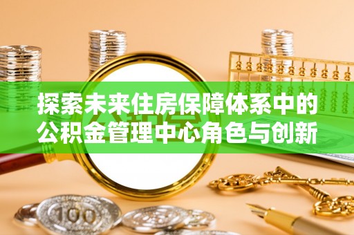 通江探索未来住房保障体系中的公积金管理中心角色与创新