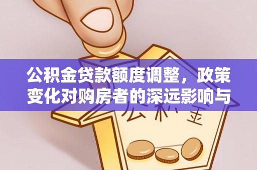 通江公积金贷款额度调整，政策变化对购房者的深远影响与应对策略