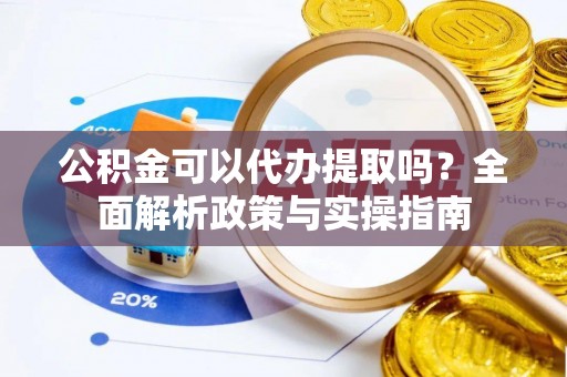 通江公积金可以代办提取吗？全面解析政策与实操指南