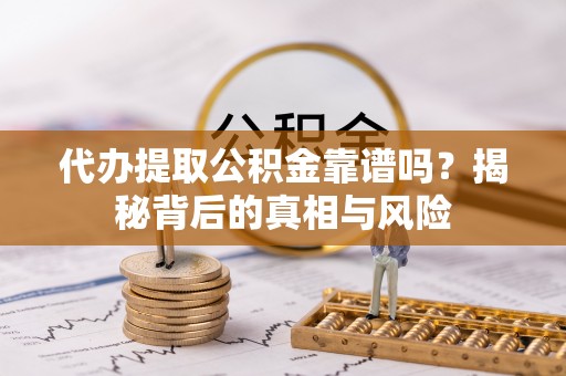 通江代办提取公积金靠谱吗？揭秘背后的真相与风险