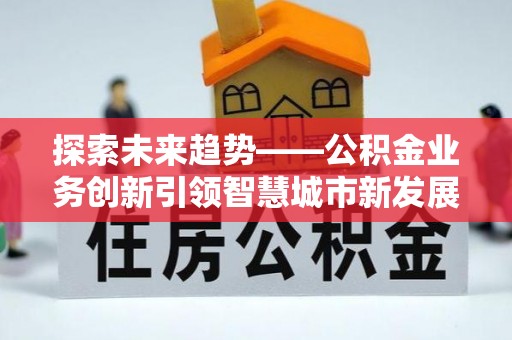 通江探索未来趋势——公积金业务创新引领智慧城市新发展