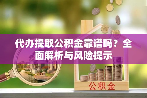 通江代办提取公积金靠谱吗？全面解析与风险提示