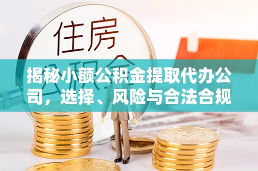通江揭秘小额公积金提取代办公司，选择、风险与合法合规之道