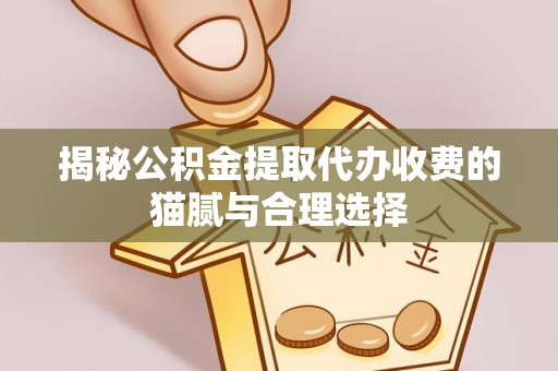 通江揭秘公积金提取代办收费的猫腻与合理选择