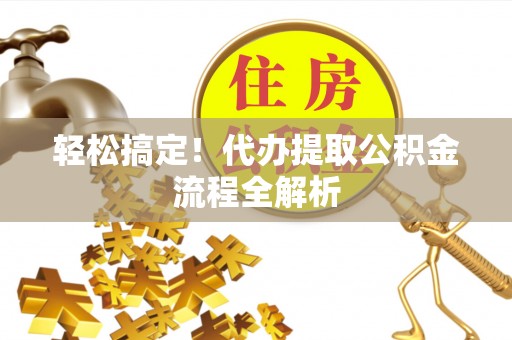 通江轻松搞定！代办提取公积金流程全解析