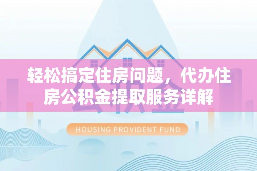 通江轻松搞定住房问题，代办住房公积金提取服务详解
