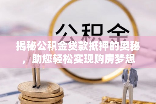 通江揭秘公积金贷款抵押的奥秘，助您轻松实现购房梦想