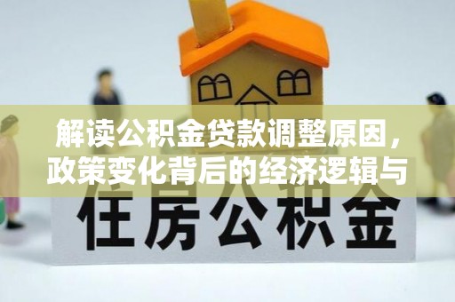 通江解读公积金贷款调整原因，政策变化背后的经济逻辑与影响