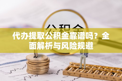 通江代办提取公积金靠谱吗？全面解析与风险规避