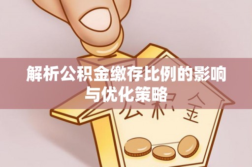 通江解析公积金缴存比例的影响与优化策略