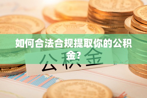通江如何合法合规提取你的公积金？